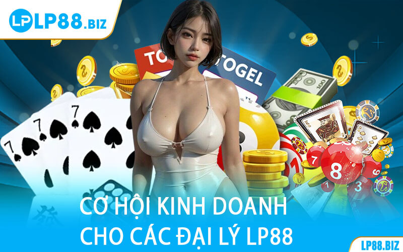 Cơ Hội Kinh Doanh Cho Các Đại Lý LP88